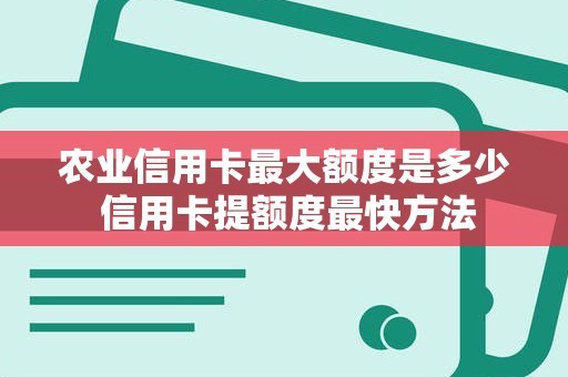 农业信用卡最大额度是多少 信用卡提额度最快方法