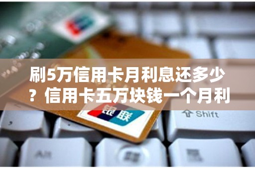 刷5万信用卡月利息还多少？信用卡五万块钱一个月利息多少