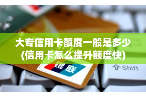 大专信用卡额度一般是多少(信用卡怎么提升额度快)