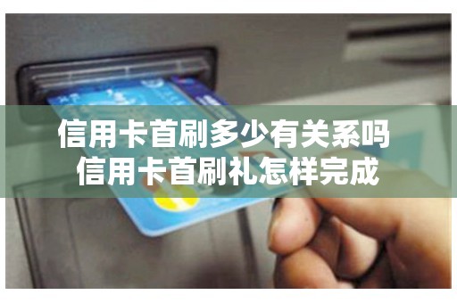 信用卡首刷多少有关系吗 信用卡首刷礼怎样完成