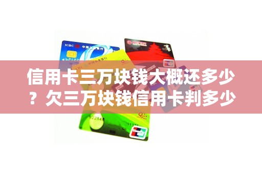 信用卡三万块钱大概还多少？欠三万块钱信用卡判多少年