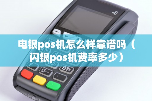 电银pos机怎么样靠谱吗（闪银pos机费率多少）