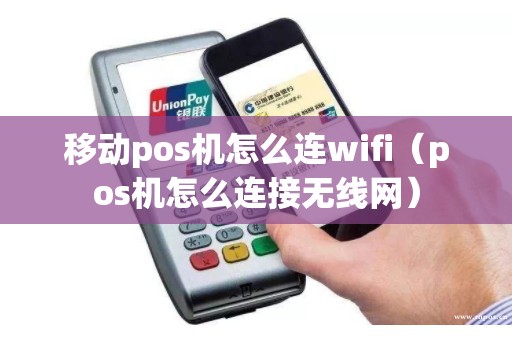 移动pos机怎么连wifi（pos机怎么连接无线网）