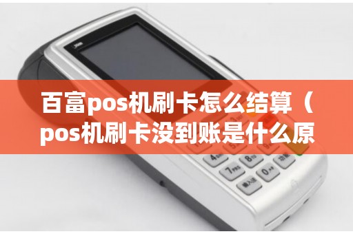百富pos机刷卡怎么结算（pos机刷卡没到账是什么原因）