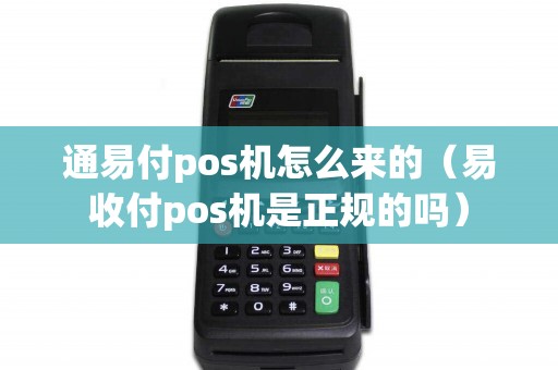 通易付pos机怎么来的（易收付pos机是正规的吗）