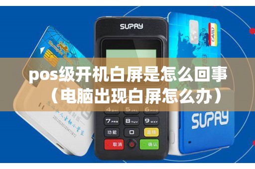 pos级开机白屏是怎么回事（电脑出现白屏怎么办）