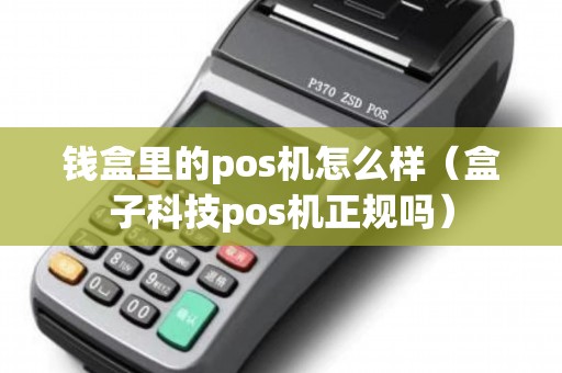钱盒里的pos机怎么样（盒子科技pos机正规吗）
