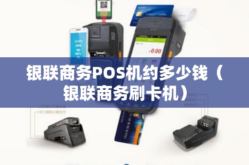 银联商务POS机约多少钱（银联商务刷卡机）