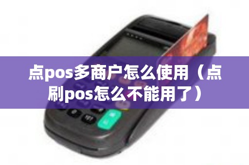 点pos多商户怎么使用（点刷pos怎么不能用了）
