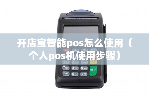 开店宝智能pos怎么使用（个人pos机使用步骤）