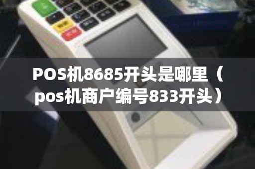POS机8685开头是哪里（pos机商户编号833开头）