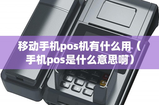 移动手机pos机有什么用（手机pos是什么意思啊）