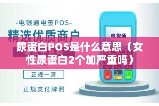 尿蛋白POS是什么意思（女性尿蛋白2个加严重吗）