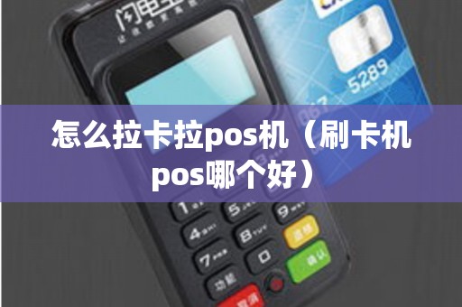 怎么拉卡拉pos机（刷卡机pos哪个好）