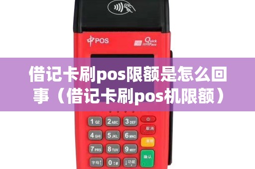 借记卡刷pos限额是怎么回事（借记卡刷pos机限额）