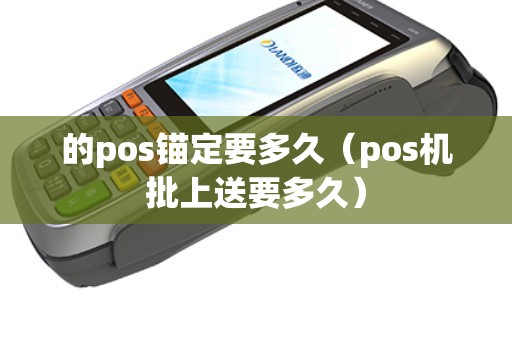 的pos锚定要多久（pos机批上送要多久）