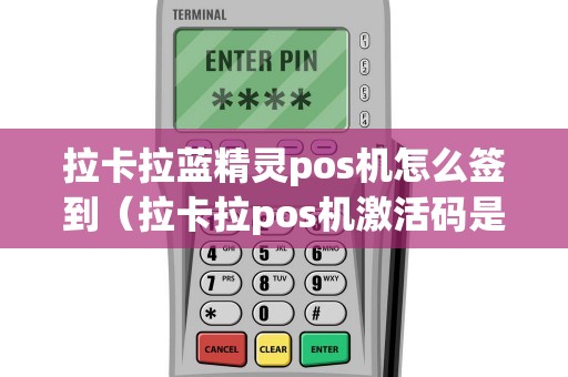 拉卡拉蓝精灵pos机怎么签到（拉卡拉pos机激活码是多少）