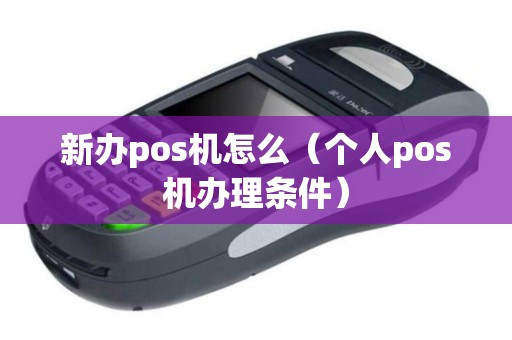 新办pos机怎么（个人pos机办理条件）