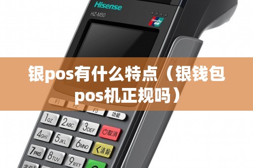 银pos有什么特点（银钱包pos机正规吗）