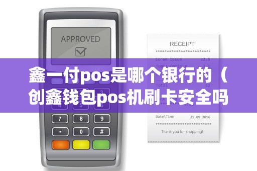 鑫一付pos是哪个银行的（创鑫钱包pos机刷卡安全吗）