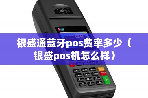 银盛通蓝牙pos费率多少（银盛pos机怎么样）