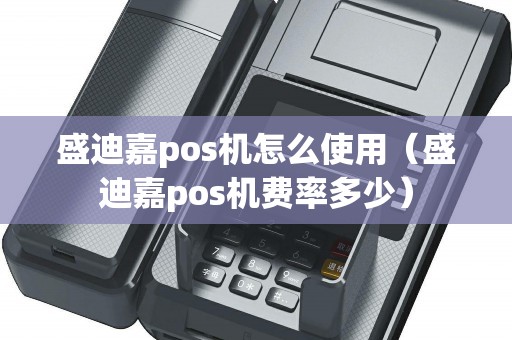 盛迪嘉pos机怎么使用（盛迪嘉pos机费率多少）