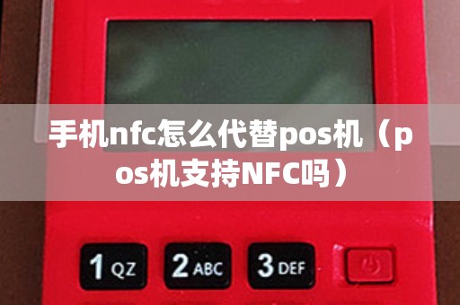 手机nfc怎么代替pos机（pos机支持NFC吗）