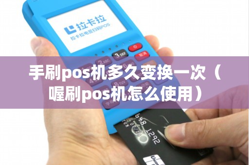 手刷pos机多久变换一次（喔刷pos机怎么使用）