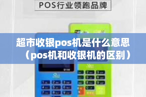 超市收银pos机是什么意思（pos机和收银机的区别）