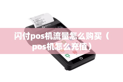 闪付pos机流量怎么购买（pos机怎么充值）