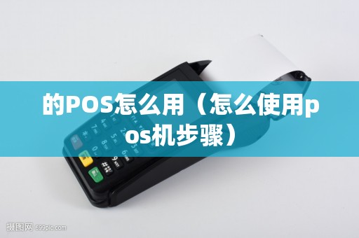 的POS怎么用（怎么使用pos机步骤）