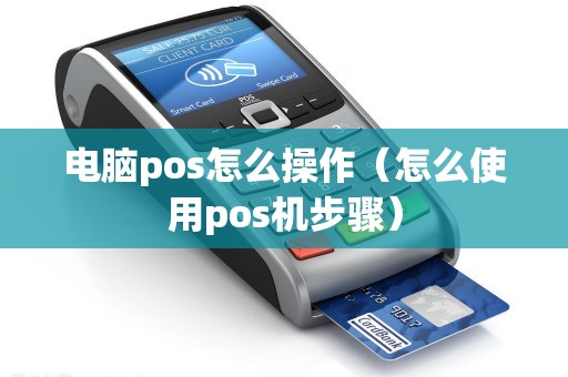 电脑pos怎么操作（怎么使用pos机步骤）