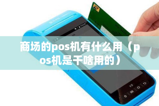 商场的pos机有什么用（pos机是干啥用的）