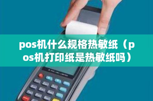 pos机什么规格热敏纸（pos机打印纸是热敏纸吗）