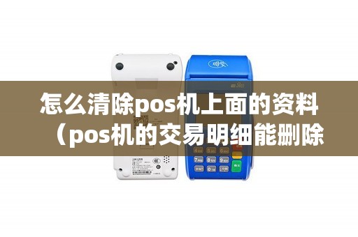 怎么清除pos机上面的资料（pos机的交易明细能删除吗）