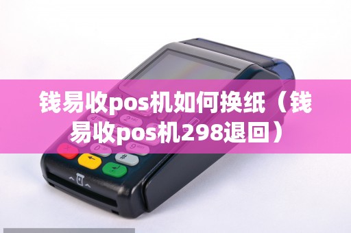 钱易收pos机如何换纸（钱易收pos机298退回）