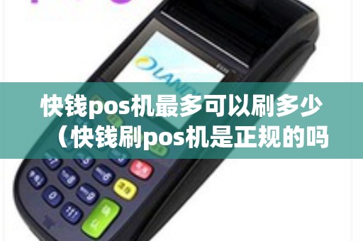 快钱pos机最多可以刷多少（快钱刷pos机是正规的吗）