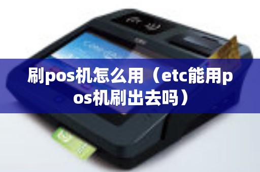 刷pos机怎么用（etc能用pos机刷出去吗）