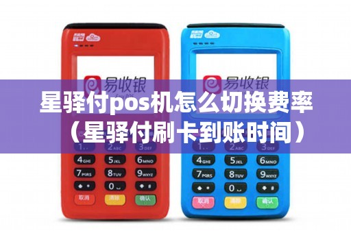 星驿付pos机怎么切换费率（星驿付刷卡到账时间）