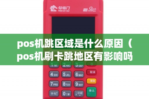 pos机跳区域是什么原因（pos机刷卡跳地区有影响吗）