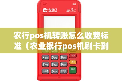 农行pos机转账怎么收费标准（农业银行pos机刷卡到账时间）