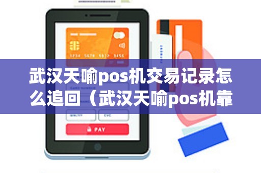 武汉天喻pos机交易记录怎么追回(武汉天喻pos机靠谱吗) 武汉天喻pos机交易记录怎么追回(武汉天喻pos机靠谱吗)