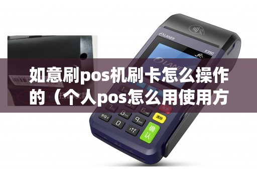 如意刷pos机刷卡怎么操作的(个人pos怎么用使用方法) 如意刷pos机刷卡怎么操作的(个人pos怎么用使用方法)