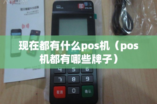 现在都有什么pos机(pos机都有哪些牌子) 现在都有什么pos机(pos机都有哪些牌子)