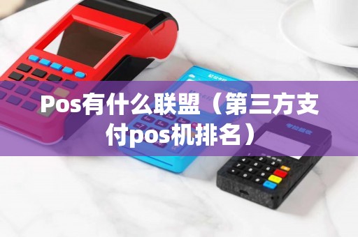 Pos有什么联盟(第三方支付pos机排名) Pos有什么联盟(第三方支付pos机排名)