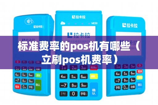 标准费率的pos机有哪些(立刷pos机费率) 标准费率的pos机有哪些(立刷pos机费率)