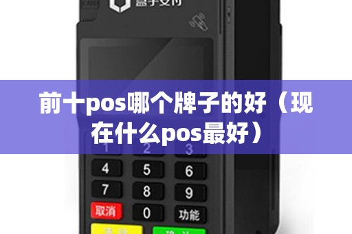 前十pos哪个牌子的好(现在什么pos最好) 前十pos哪个牌子的好(现在什么pos最好)