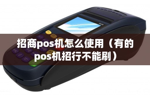 招商pos机怎么使用（有的pos机招行不能刷）