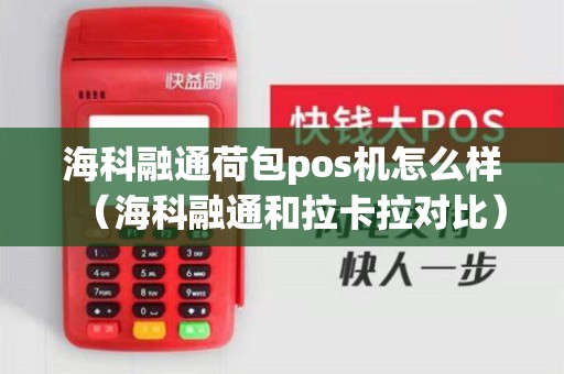 海科融通荷包pos机怎么样(海科融通和拉卡拉对比) 海科融通荷包pos机怎么样(海科融通和拉卡拉对比)
