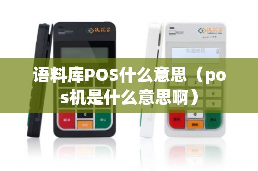语料库POS什么意思(pos机是什么意思啊) 语料库POS什么意思(pos机是什么意思啊)
